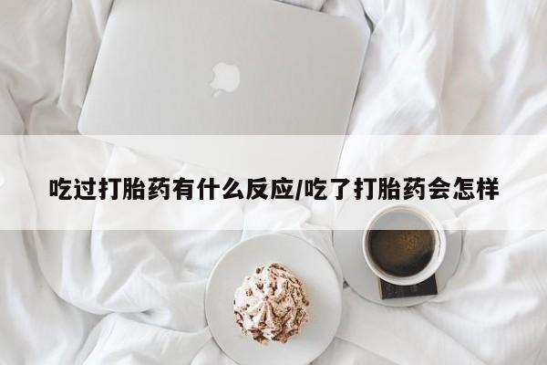 哪里有米非司酮片,吃过打胎药有什么反应/吃了打胎药会怎样