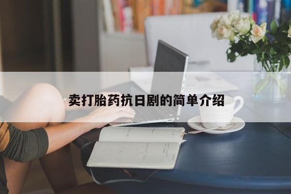 哪里有米非司酮片,卖打胎药抗日剧的简单介绍