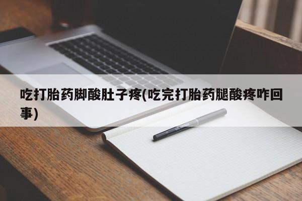 哪里有米非司酮片,吃打胎药脚酸肚子疼(吃完打胎药腿酸疼咋回事)