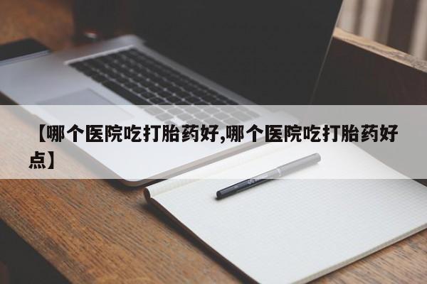 哪里有米非司酮片,【哪个医院吃打胎药好,哪个医院吃打胎药好点】