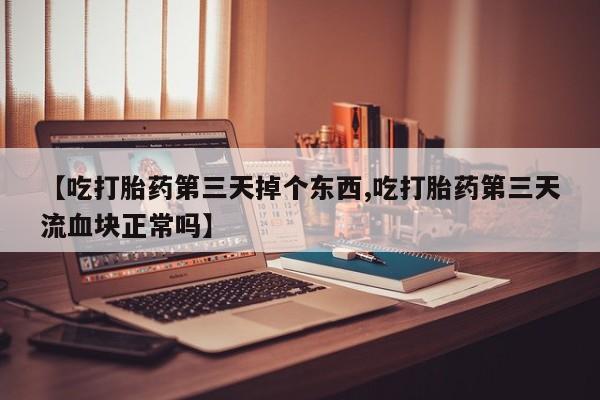 哪里有米非司酮片,【吃打胎药第三天掉个东西,吃打胎药第三天流血块正常吗】