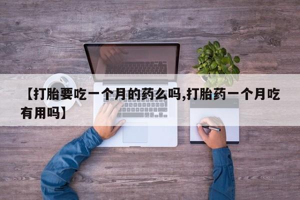 哪里有米非司酮片,【打胎要吃一个月的药么吗,打胎药一个月吃有用吗】