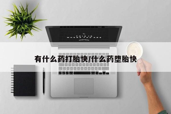 哪里有米非司酮片,有什么药打胎快/什么药堕胎快