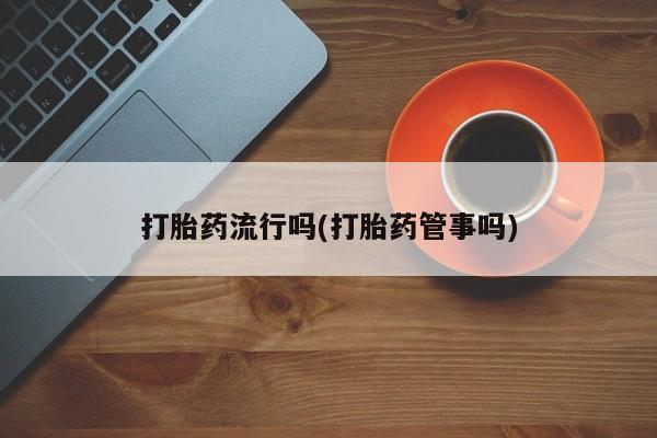 哪里有米非司酮片,打胎药流行吗(打胎药管事吗)