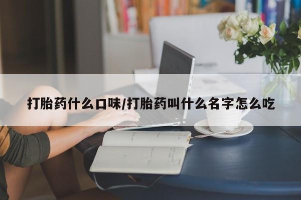 哪里有米非司酮片,打胎药什么口味/打胎药叫什么名字怎么吃