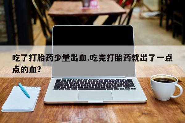 哪里有米非司酮片,吃了打胎药少量出血.吃完打胎药就出了一点点的血？