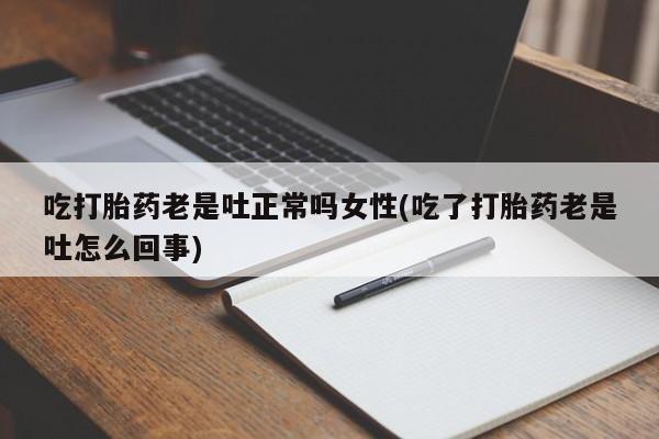 哪里有米非司酮片,吃打胎药老是吐正常吗女性(吃了打胎药老是吐怎么回事)