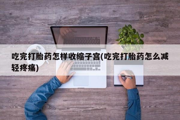 哪里有米非司酮片,吃完打胎药怎样收缩子宫(吃完打胎药怎么减轻疼痛)