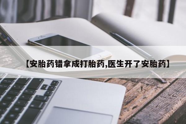 哪里有米非司酮片,【安胎药错拿成打胎药,医生开了安胎药】