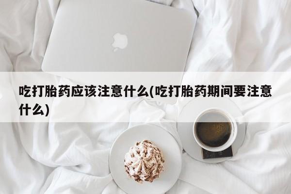 哪里有米非司酮片,吃打胎药应该注意什么(吃打胎药期间要注意什么)