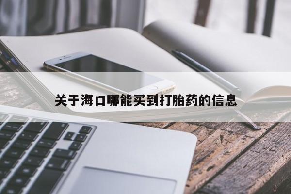 哪里有米非司酮片,关于海口哪能买到打胎药的信息