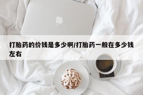 哪里有米非司酮片,打胎药的价钱是多少啊/打胎药一般在多少钱左右