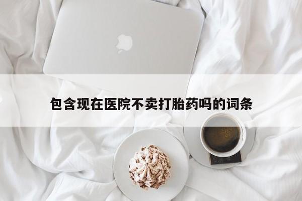 哪里有米非司酮片,包含现在医院不卖打胎药吗的词条
