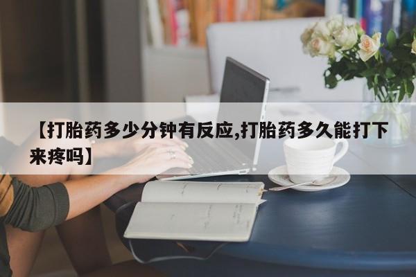 哪里有米非司酮片,【打胎药多少分钟有反应,打胎药多久能打下来疼吗】