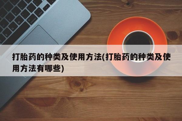 哪里有米非司酮片,打胎药的种类及使用方法(打胎药的种类及使用方法有哪些)