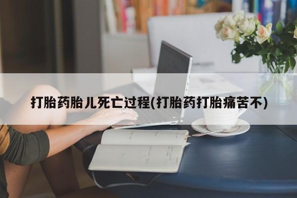 哪里有米非司酮片,打胎药胎儿死亡过程(打胎药打胎痛苦不)
