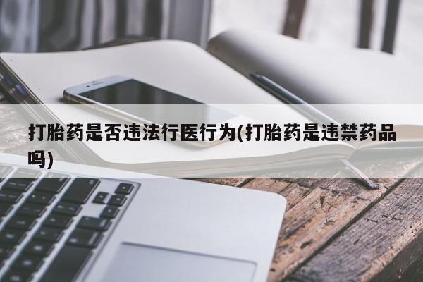 哪里有米非司酮片,打胎药是否违法行医行为(打胎药是违禁药品吗)
