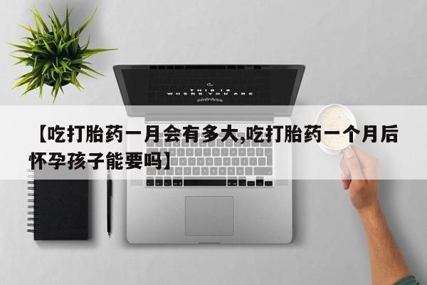 哪里有米非司酮片,【吃打胎药一月会有多大,吃打胎药一个月后怀孕孩子能要吗】
