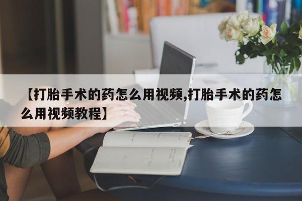 哪里有米非司酮片,【打胎手术的药怎么用视频,打胎手术的药怎么用视频教程】