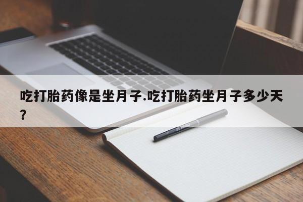 哪里有米非司酮片,吃打胎药像是坐月子.吃打胎药坐月子多少天？