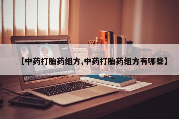 哪里有米非司酮片,【中药打胎药组方,中药打胎药组方有哪些】