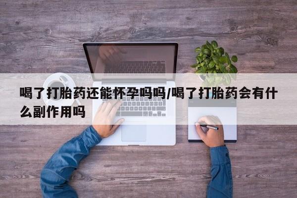 哪里有米非司酮片,喝了打胎药还能怀孕吗吗/喝了打胎药会有什么副作用吗