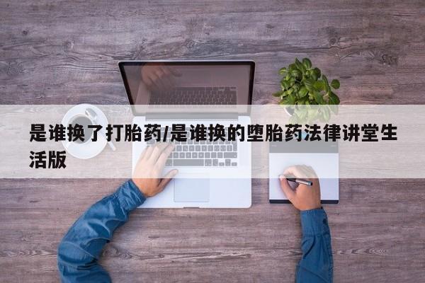 哪里有米非司酮片,是谁换了打胎药/是谁换的堕胎药法律讲堂生活版