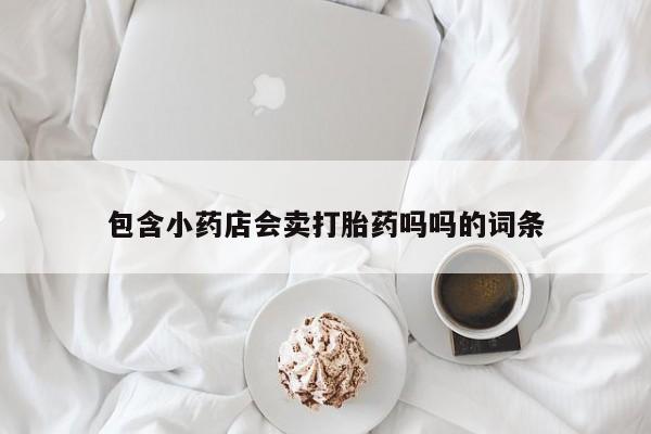 哪里有米非司酮片,包含小药店会卖打胎药吗吗的词条