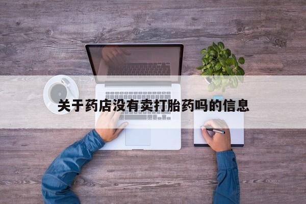 哪里有米非司酮片,关于药店没有卖打胎药吗的信息
