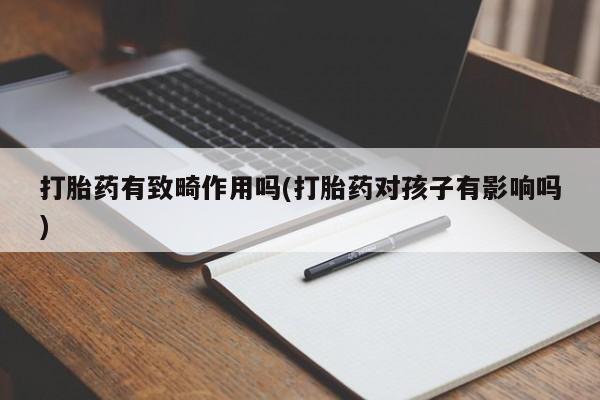 哪里有米非司酮片,打胎药有致畸作用吗(打胎药对孩子有影响吗)