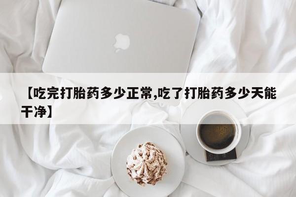 哪里有米非司酮片,【吃完打胎药多少正常,吃了打胎药多少天能干净】