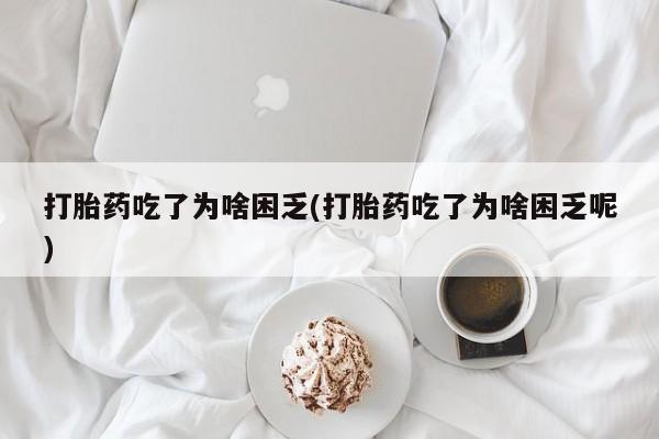 哪里有米非司酮片,打胎药吃了为啥困乏(打胎药吃了为啥困乏呢)