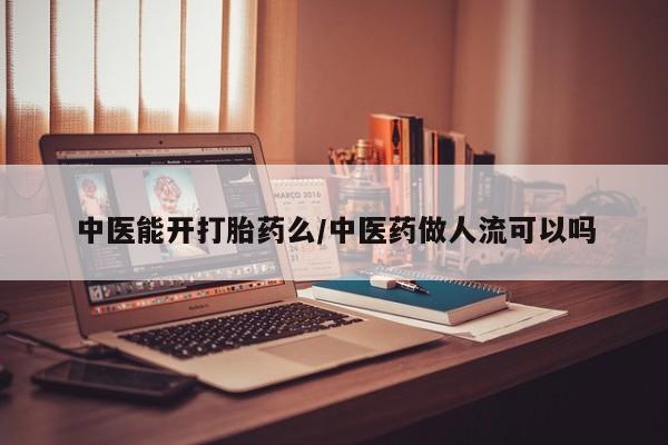 哪里有米非司酮片,中医能开打胎药么/中医药做人流可以吗