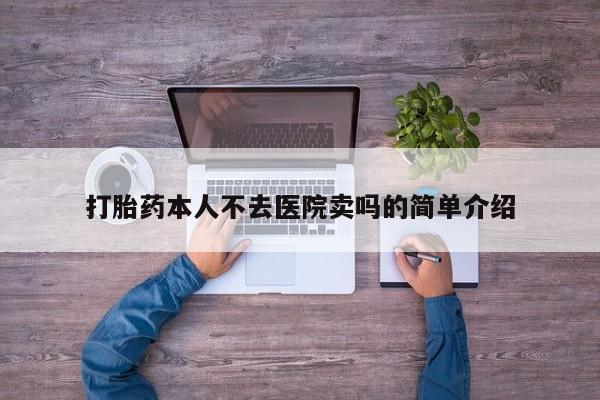 哪里有米非司酮片,打胎药本人不去医院卖吗的简单介绍