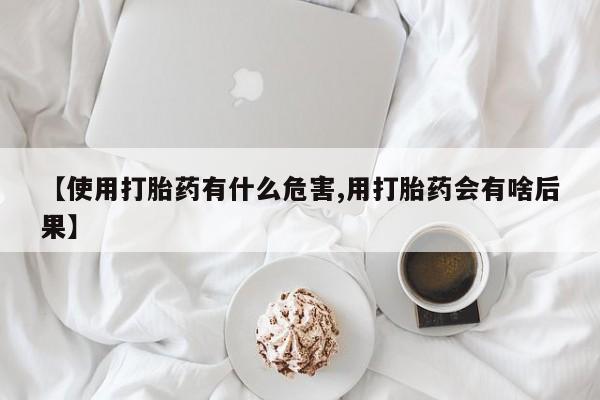 哪里有米非司酮片,【使用打胎药有什么危害,用打胎药会有啥后果】