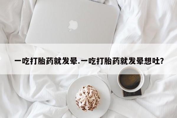 哪里有米非司酮片,一吃打胎药就发晕.一吃打胎药就发晕想吐？