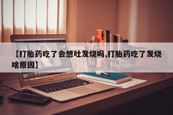 哪里有米非司酮片,【打胎药吃了会想吐发烧吗,打胎药吃了发烧啥原因】